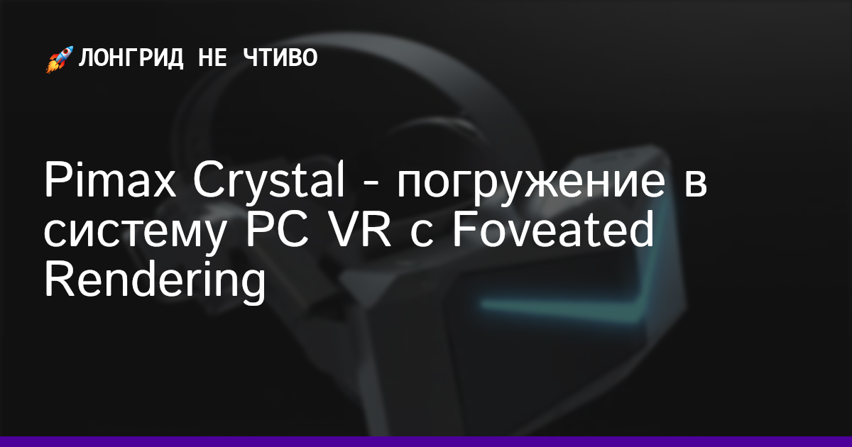 Pimax Crystal - погружение в систему PC VR с Foveated Rendering