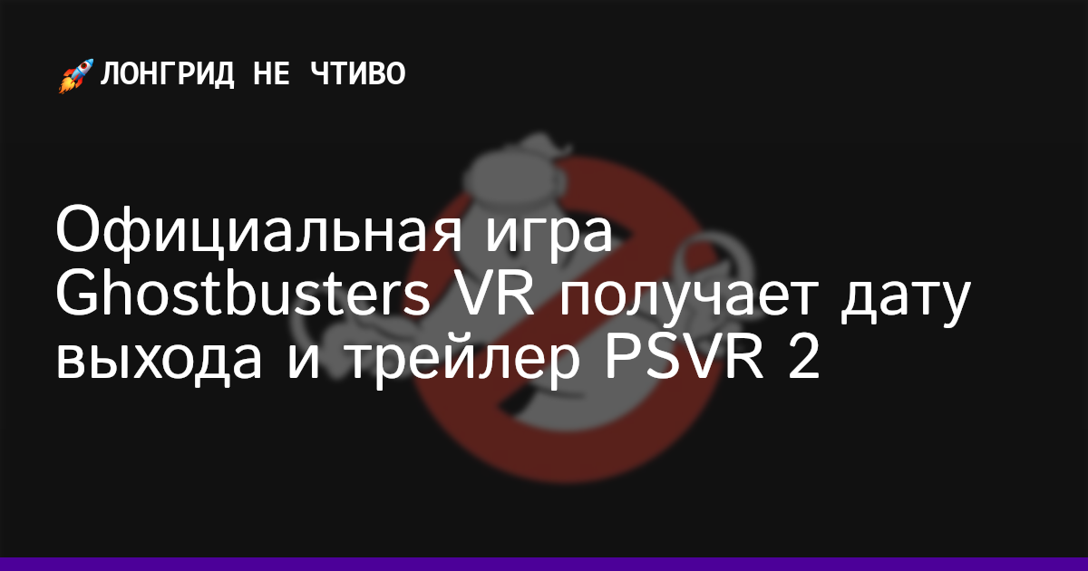 Официальная игра Ghostbusters VR получает дату выхода и трейлер PSVR 2