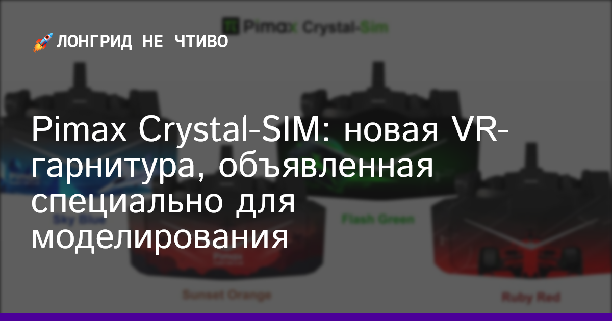 Pimax Crystal-SIM: новая VR-гарнитура, объявленная специально для моделирования