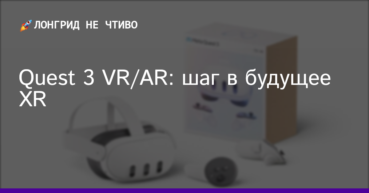 Quest 3 VR/AR: шаг в будущее XR