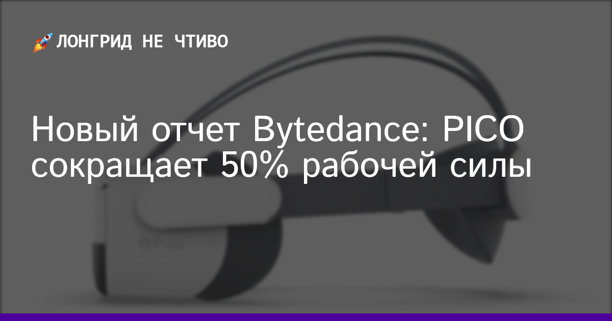 Новый отчет Bytedance: PICO сокращает 50% рабочей силы