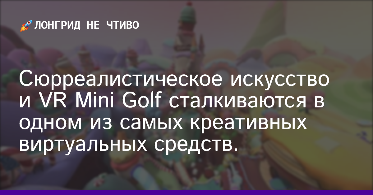 Сюрреалистическое искусство и VR Mini Golf сталкиваются в одном из самых креативных виртуальных средств.