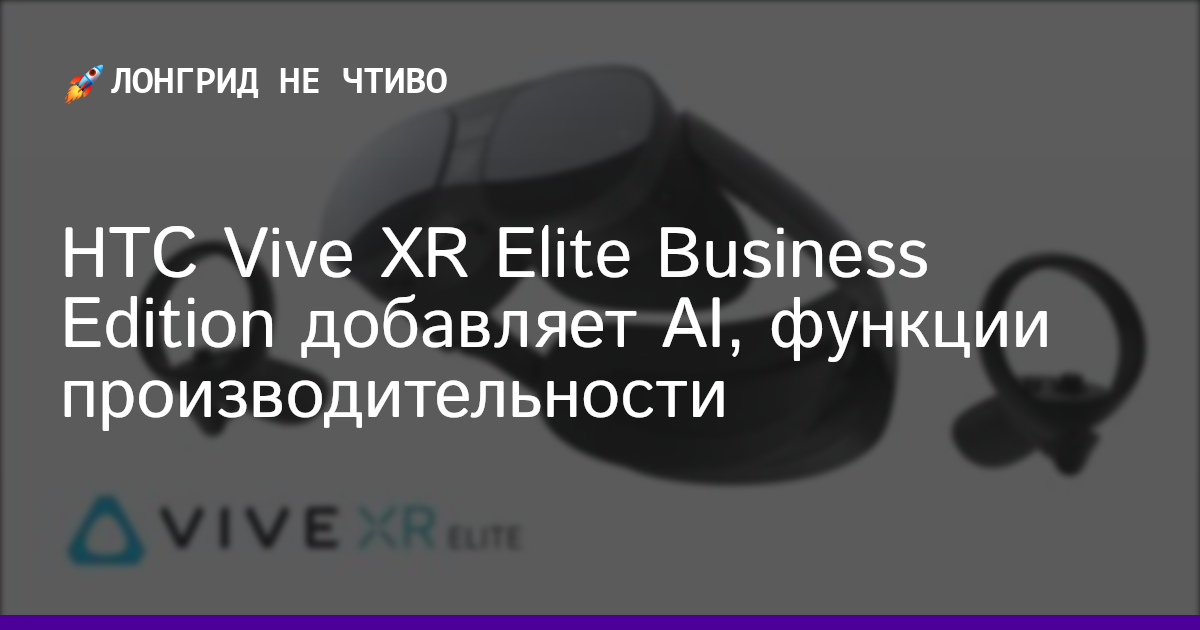 HTC Vive XR Elite Business Edition добавляет AI, функции производительности